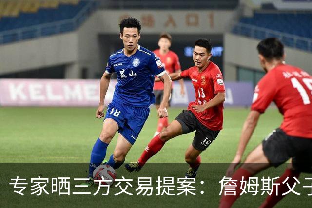 专家晒三方交易提案：詹姆斯父子+艾顿去骑士 湖人得阿伦墨菲韦德