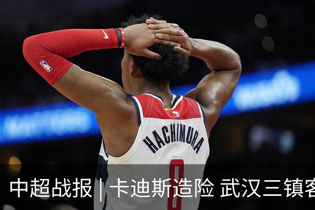 中超战报 | 卡迪斯造险 武汉三镇客场不敌北京国安