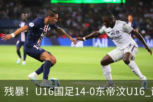 残暴！U16国足14-0东帝汶U16 谢晋、帅惟浩、赵松源戴帽，7人破门
