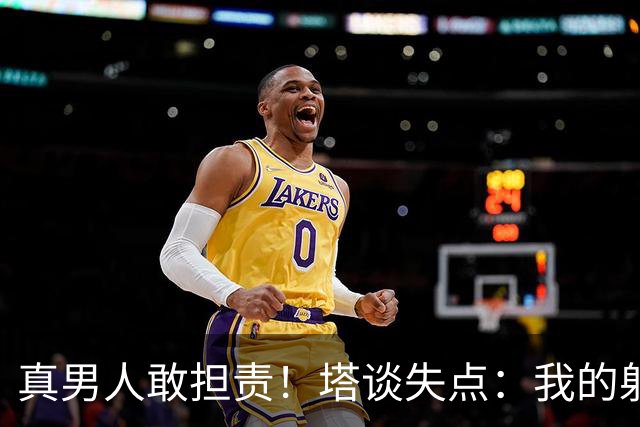 真男人敢担责！塔谈失点：我的射门不好 但若有下次我还罚