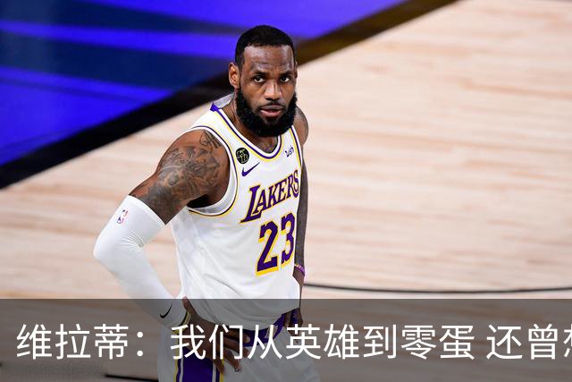 维拉蒂：我们从英雄到零蛋 还曾想到世界杯拿成绩