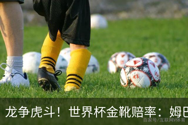 龙争虎斗！世界杯金靴赔率：姆巴佩梅西断档前2 凯恩第3哈兰德第4