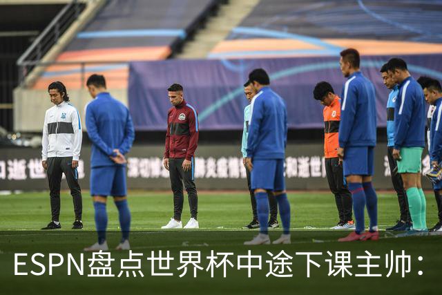 ESPN盘点世界杯中途下课主帅：拉穆奇上榜 洛佩特吉、车范根在列