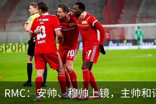 RMC：安帅、穆帅上镜，主帅和评论员正成为世界杯品牌广告新宠
