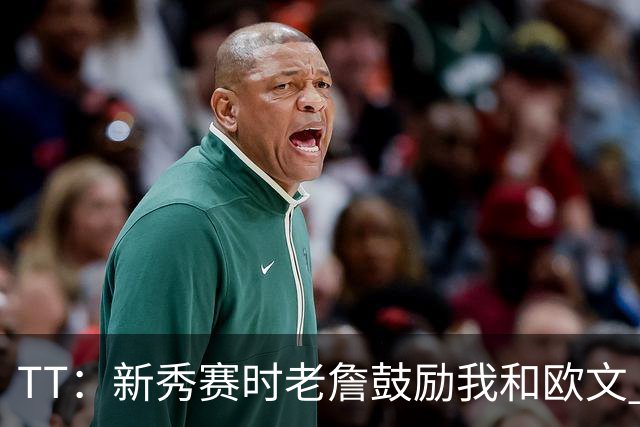 TT：新秀赛时老詹鼓励我和欧文 我们相视一笑知道他肯定会回来